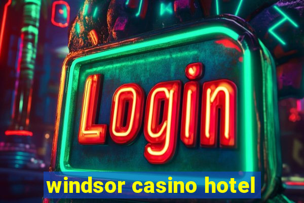 windsor casino hotel